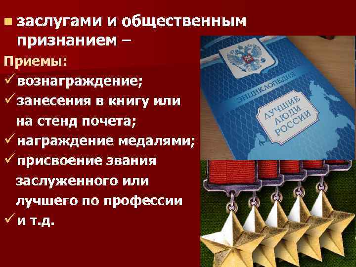 n заслугами и общественным признанием – Приемы: ü вознаграждение; ü занесения в книгу или