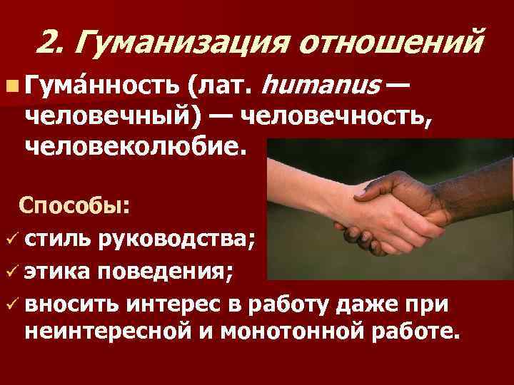 2. Гуманизация отношений n Гума нность (лат. humanus — человечный) — человечность, человеколюбие. Способы: