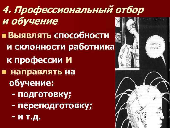 4. Профессиональный отбор и обучение n Выявлять способности и склонности работника к профессии и