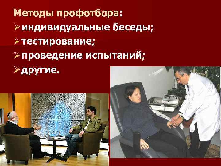 Методы профотбора: Ø индивидуальные беседы; Ø тестирование; Ø проведение испытаний; Ø другие. 