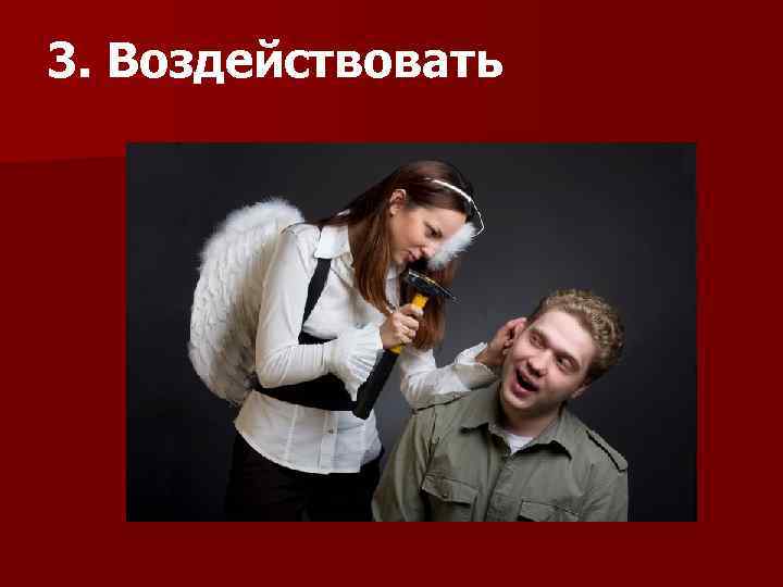 3. Воздействовать 