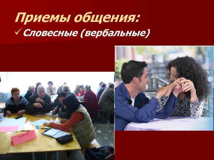 Приемы общения: üСловесные (вербальные) 