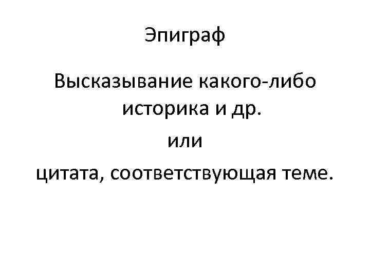 Эпиграф Высказывание какого-либо историка и др. или цитата, соответствующая теме. 