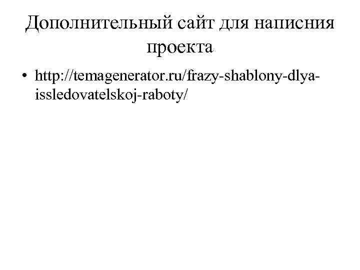 Дополнительный сайт для написния проекта • http: //temagenerator. ru/frazy-shablony-dlyaissledovatelskoj-raboty/ 