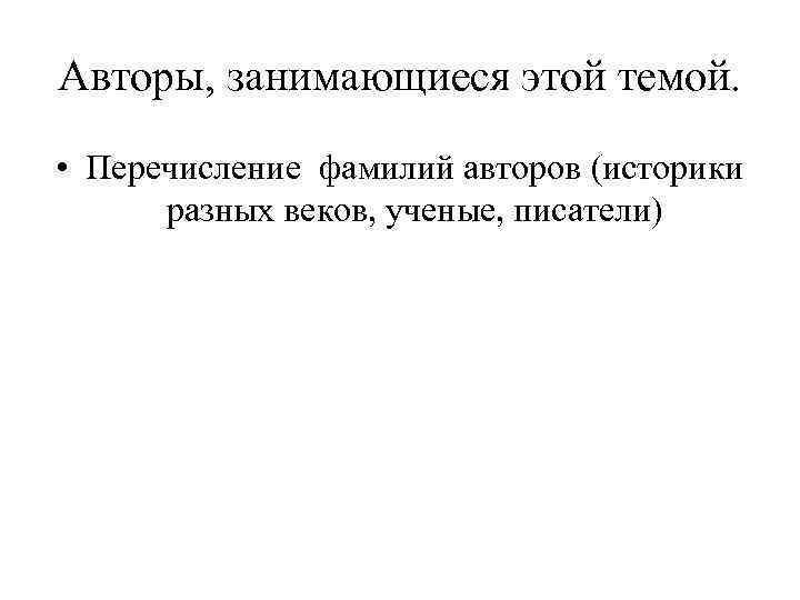 Авторы, занимающиеся этой темой. • Перечисление фамилий авторов (историки разных веков, ученые, писатели) 