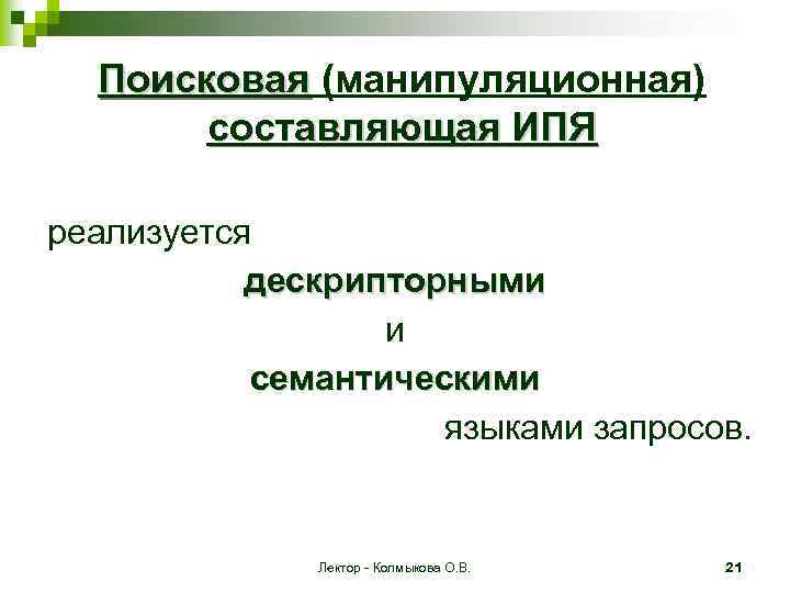 Поисковая (манипуляционная) составляющая ИПЯ реализуется дескрипторными и семантическими языками запросов. Лектор - Колмыкова О.