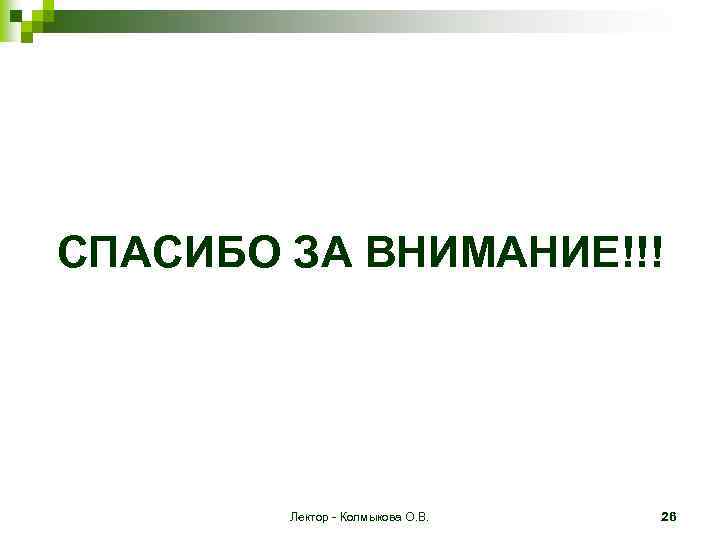 СПАСИБО ЗА ВНИМАНИЕ!!! Лектор - Колмыкова О. В. 26 