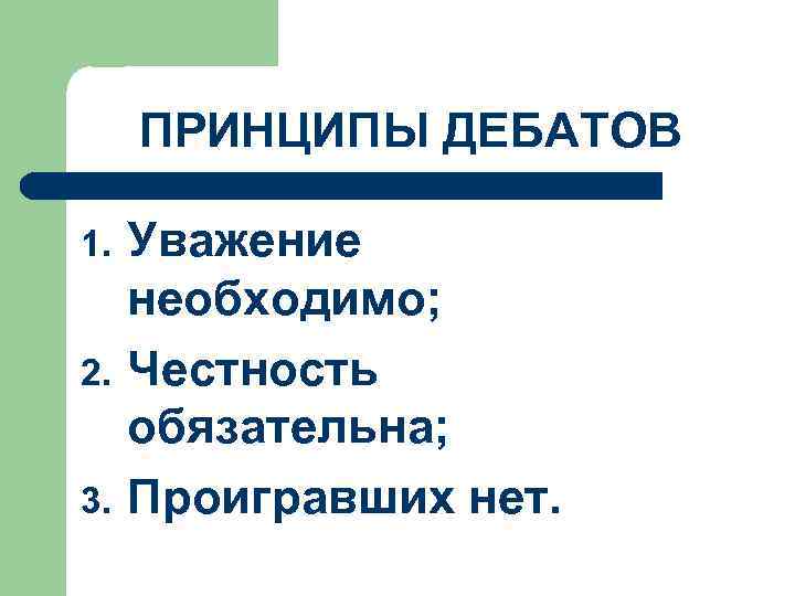ПРИНЦИПЫ ДЕБАТОВ 1. 2. 3. Уважение необходимо; Честность обязательна; Проигравших нет. 