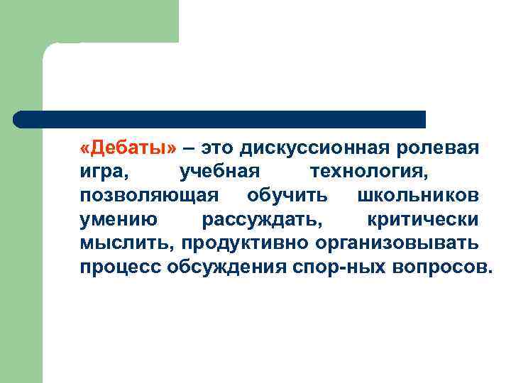  «Дебаты» – это дискуссионная ролевая игра, учебная технология, позволяющая обучить школьников умению рассуждать,