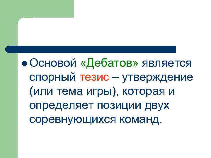 l Основой «Дебатов» является спорный тезис – утверждение (или тема игры), которая и определяет