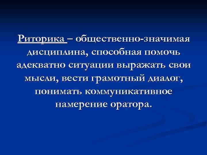 Риторика – общественно-значимая дисциплина, способная помочь адекватно ситуации выражать свои мысли, вести грамотный диалог,