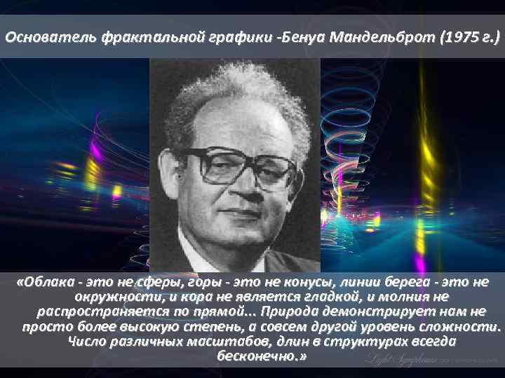 Основатель фрактальной графики -Бенуа Мандельброт (1975 г. ) «Облака - это не сферы, горы