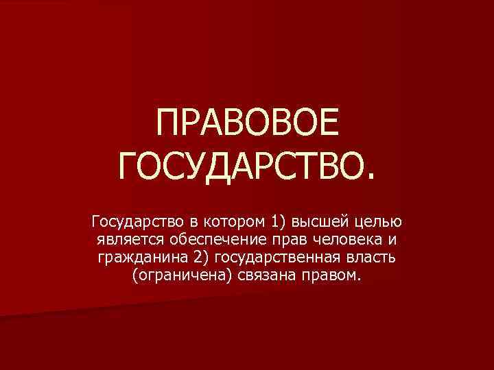 ПРАВОВОЕ ГОСУДАРСТВО. Государство в котором 1) высшей целью является обеспечение прав человека и гражданина