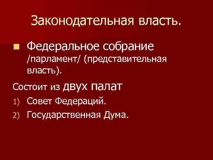 Законодательная власть. n Федеральное собрание /парламент/ (представительная власть). Состоит из двух палат 1) Совет