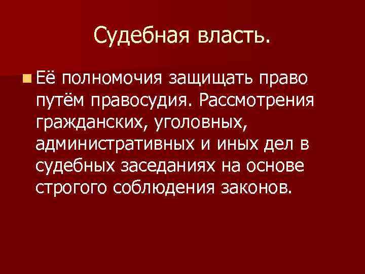 Судебная власть. n Её полномочия защищать право путём правосудия. Рассмотрения гражданских, уголовных, административных и