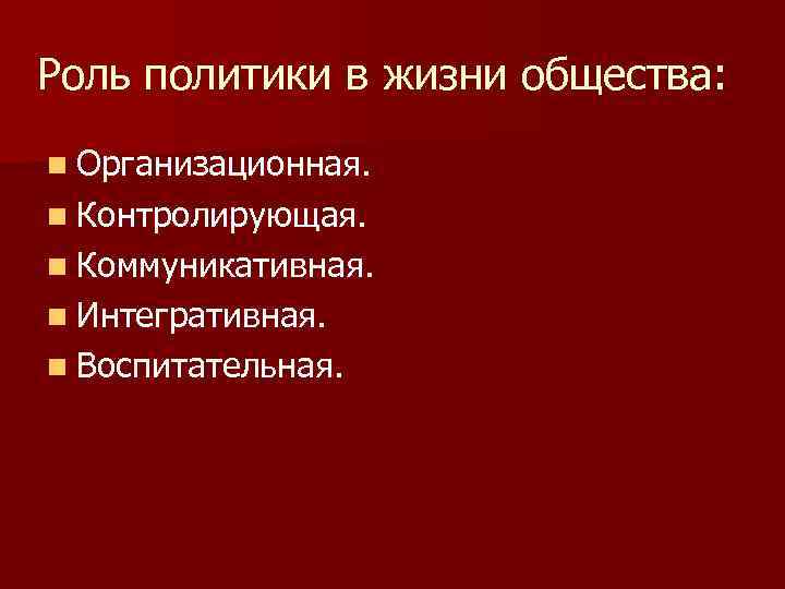Роль политики в жизни общества: n Организационная. n Контролирующая. n Коммуникативная. n Интегративная. n