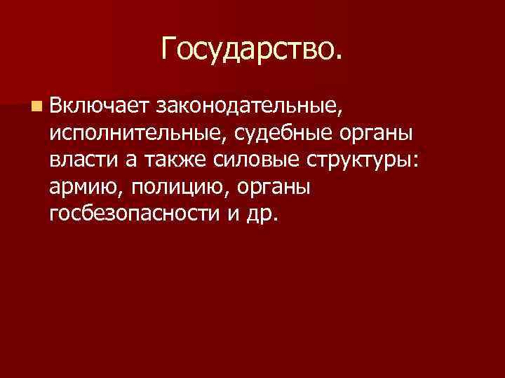 Государство. n Включает законодательные, исполнительные, судебные органы власти а также силовые структуры: армию, полицию,