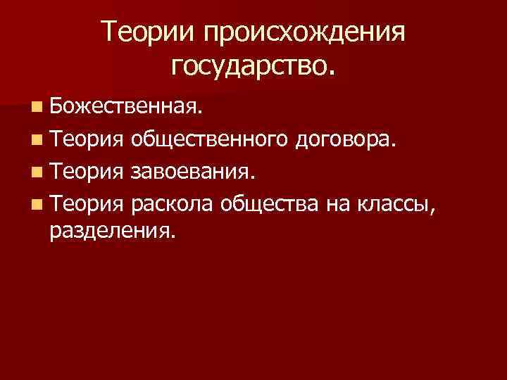 Теории происхождения государство. n Божественная. n Теория общественного договора. n Теория завоевания. n Теория