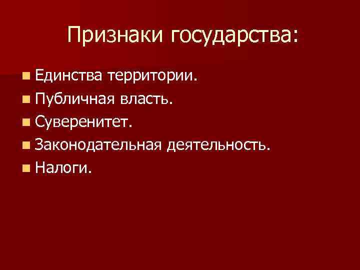 Признаки государства: n Единства территории. n Публичная власть. n Суверенитет. n Законодательная деятельность. n