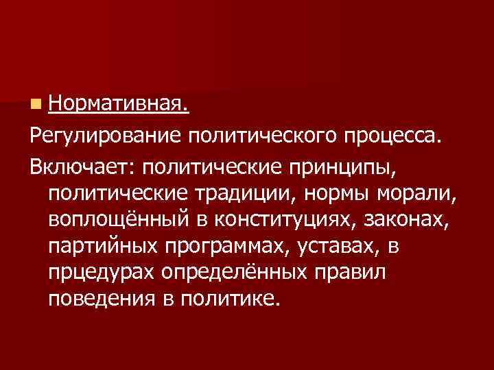 n Нормативная. Регулирование политического процесса. Включает: политические принципы, политические традиции, нормы морали, воплощённый в