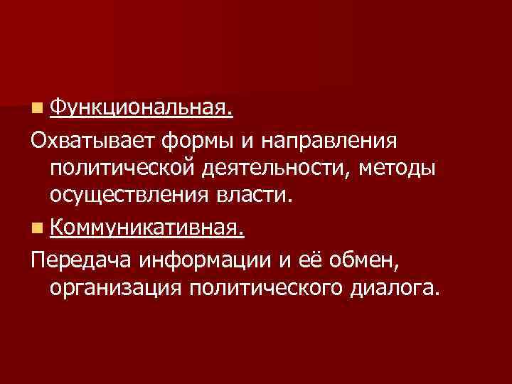 n Функциональная. Охватывает формы и направления политической деятельности, методы осуществления власти. n Коммуникативная. Передача
