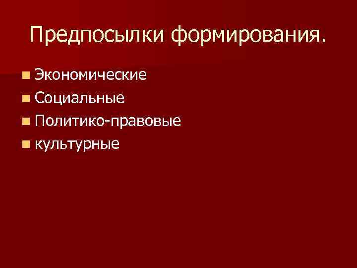 Предпосылки формирования. n Экономические n Социальные n Политико-правовые n культурные 