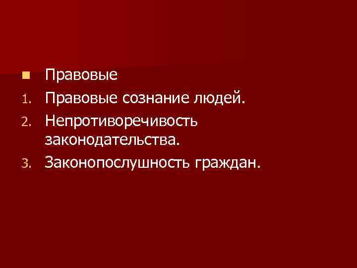 n 1. 2. 3. Правовые сознание людей. Непротиворечивость законодательства. Законопослушность граждан. 