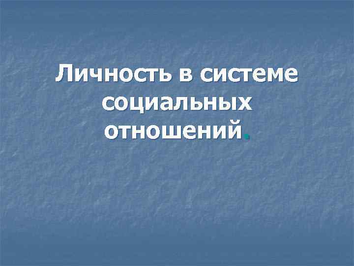 Личность в системе социальных отношений. 