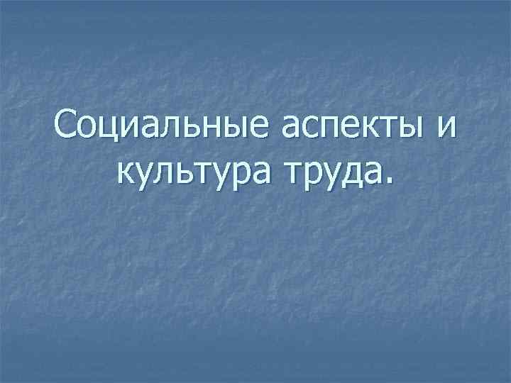 Социальные аспекты и культура труда. 