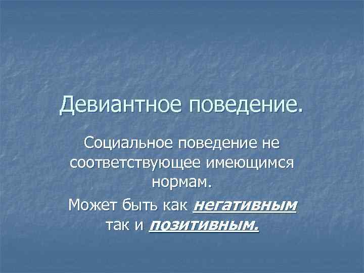 Девиантное поведение. Социальное поведение не соответствующее имеющимся нормам. Может быть как негативным так и