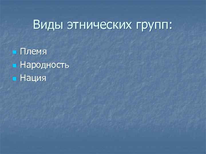 Виды этнических групп: n n n Племя Народность Нация 