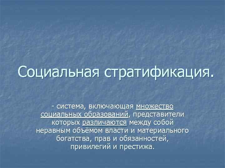 Социальная стратификация. - система, включающая множество социальных образований, представители которых различаются между собой неравным