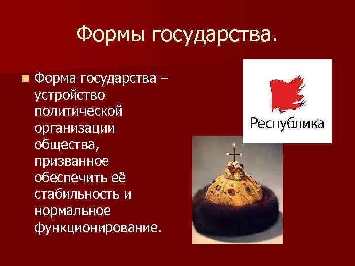 Формы государства. n Форма государства – устройство политической организации общества, призванное обеспечить её стабильность