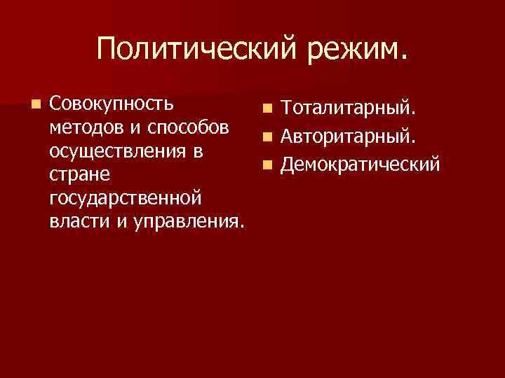 Политический режим. n Совокупность методов и способов осуществления в стране государственной власти и управления.