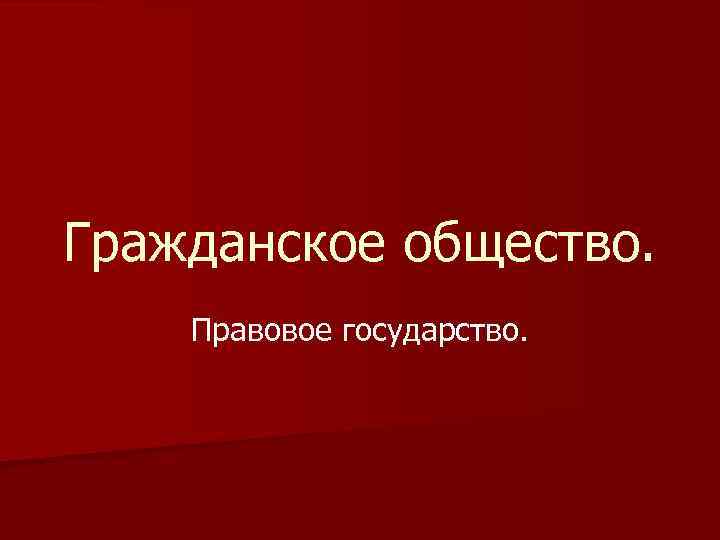 Гражданское общество. Правовое государство. 
