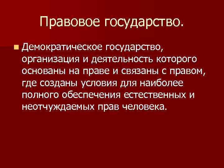 Правовое государство. n Демократическое государство, организация и деятельность которого основаны на праве и связаны