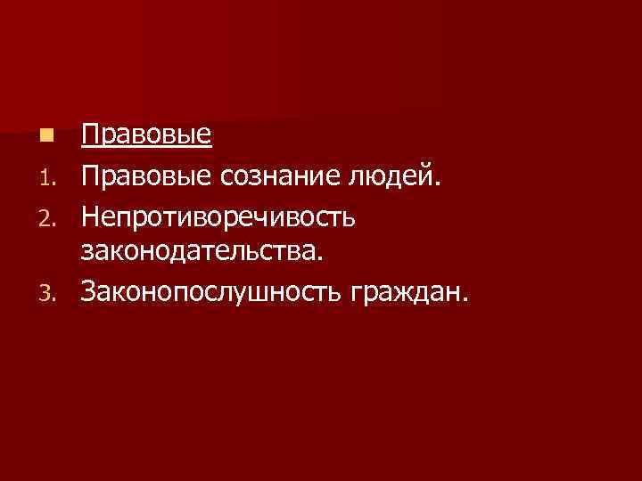 n 1. 2. 3. Правовые сознание людей. Непротиворечивость законодательства. Законопослушность граждан. 