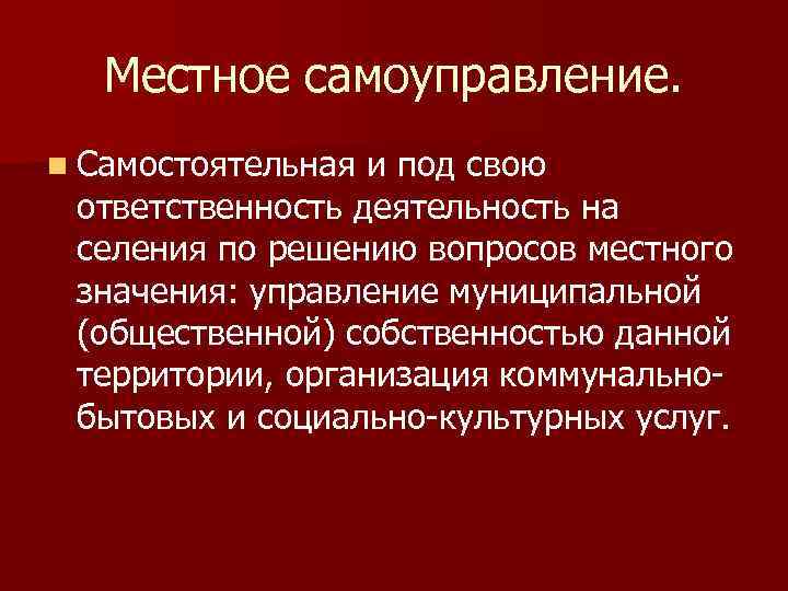 Местное самоуправление. n Самостоятельная и под свою ответственность деятельность на селения по решению вопросов