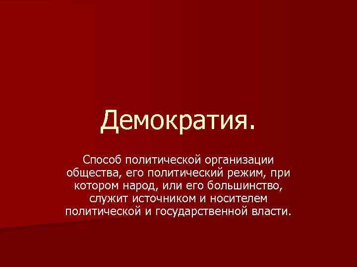 Демократия. Способ политической организации общества, его политический режим, при котором народ, или его большинство,