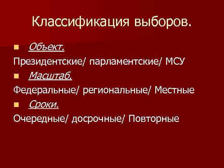 Классификация выборов. n Объект. Президентские/ парламентские/ МСУ n Масштаб. Федеральные/ региональные/ Местные n Сроки.