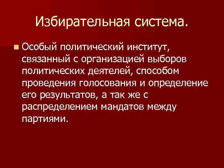 Избирательная система. n Особый политический институт, связанный с организацией выборов политических деятелей, способом проведения