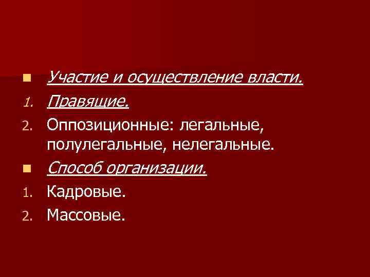 Участие и осуществление власти. 1. Правящие. n 2. Оппозиционные: легальные, полулегальные, нелегальные. n Способ