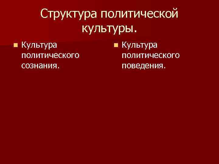 Структура политической культуры. n Культура политического сознания. n Культура политического поведения. 
