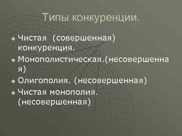 Типы конкуренции. Чистая (совершенная) конкуренция. u Монополистическая. (несовершенна я) u Олигополия. (несовершенная) u Чистая