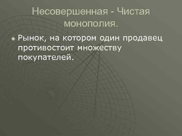 Несовершенная - Чистая монополия. u Рынок, на котором один продавец противостоит множеству покупателей. 