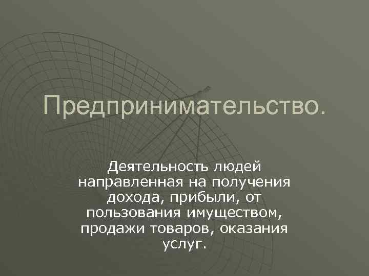Предпринимательство. Деятельность людей направленная на получения дохода, прибыли, от пользования имуществом, продажи товаров, оказания