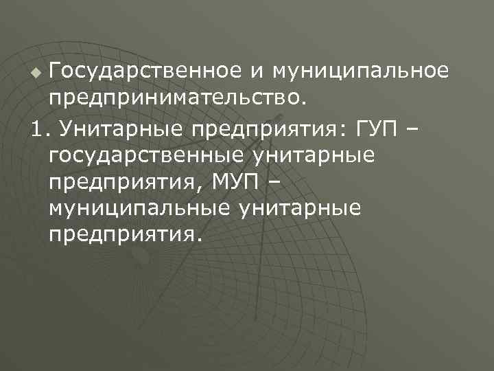 Государственное и муниципальное предпринимательство. 1. Унитарные предприятия: ГУП – государственные унитарные предприятия, МУП –