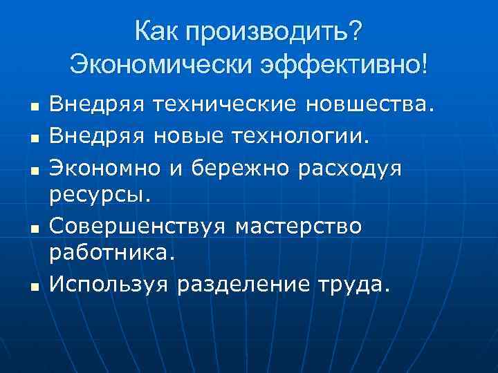 Как производить? Экономически эффективно! n n n Внедряя технические новшества. Внедряя новые технологии. Экономно