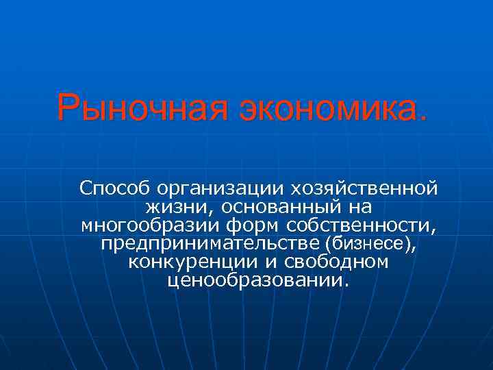 Рыночная экономика. Способ организации хозяйственной жизни, основанный на многообразии форм собственности, предпринимательстве (бизнесе), конкуренции