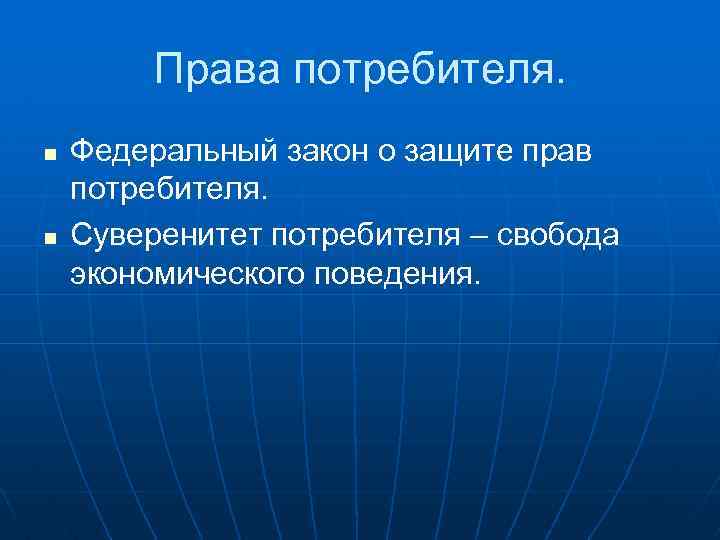 Права потребителя. n n Федеральный закон о защите прав потребителя. Суверенитет потребителя – свобода